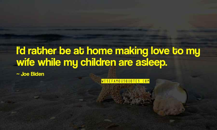 Wife To Be Love Quotes By Joe Biden: I'd rather be at home making love to