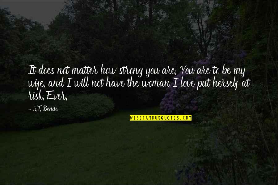 Wife To Be Love Quotes By S.T. Bende: It does not matter how strong you are.