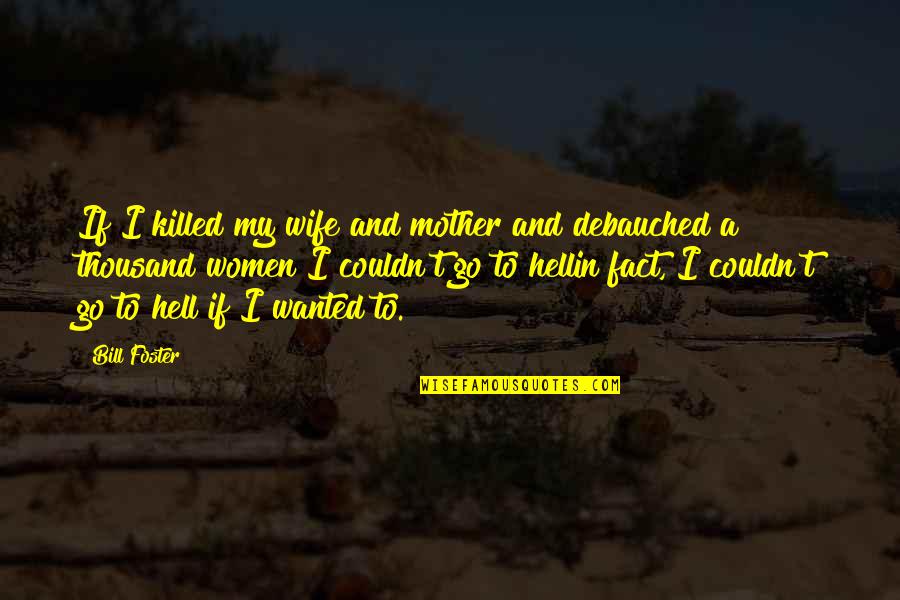 Wife Vs Mother Quotes By Bill Foster: If I killed my wife and mother and