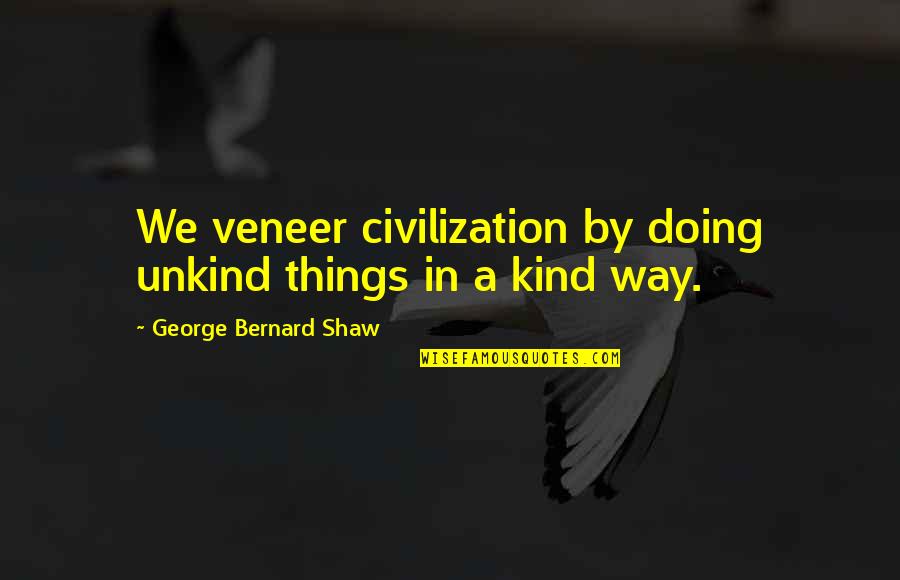Wifely Experiment Quotes By George Bernard Shaw: We veneer civilization by doing unkind things in