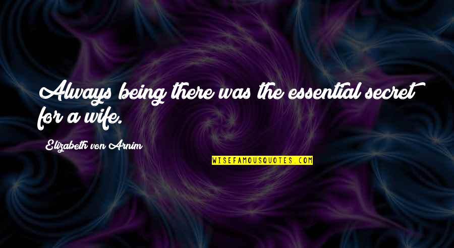 Wifely Quotes By Elizabeth Von Arnim: Always being there was the essential secret for