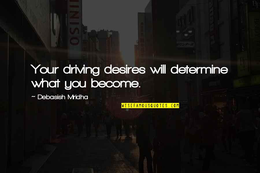 Wifely Wayfields Quotes By Debasish Mridha: Your driving desires will determine what you become. Wifely Wayfields Quotes By Debasish Mridha: Your driving desires will determine what you become.