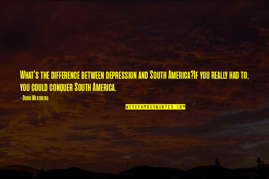 Wiff Quotes By Doug Westberg: What's the difference between depression and South America?If Wiff Quotes By Doug Westberg: What's the difference between depression and South America?If
