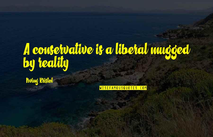 Wiff Quotes By Irving Kristol: A conservative is a liberal mugged by reality. Wiff Quotes By Irving Kristol: A conservative is a liberal mugged by reality.