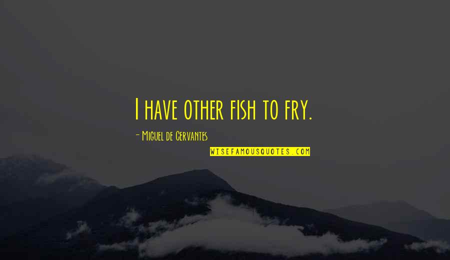 Wiffleball Quotes By Miguel De Cervantes: I have other fish to fry. Wiffleball Quotes By Miguel De Cervantes: I have other fish to fry.