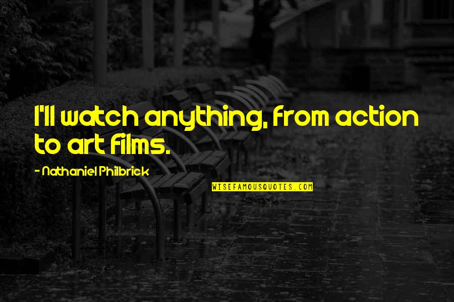 Wiffleball Quotes By Nathaniel Philbrick: I'll watch anything, from action to art films. Wiffleball Quotes By Nathaniel Philbrick: I'll watch anything, from action to art films.