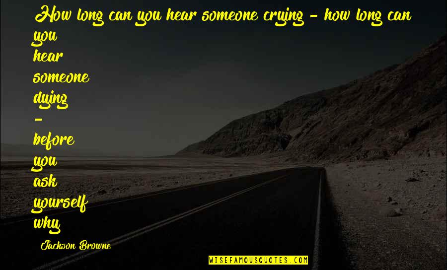 Wifly Quotes By Jackson Browne: How long can you hear someone crying - Wifly Quotes By Jackson Browne: How long can you hear someone crying -
