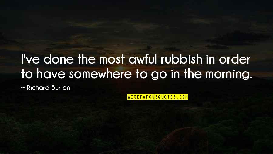Wifly Quotes By Richard Burton: I've done the most awful rubbish in order