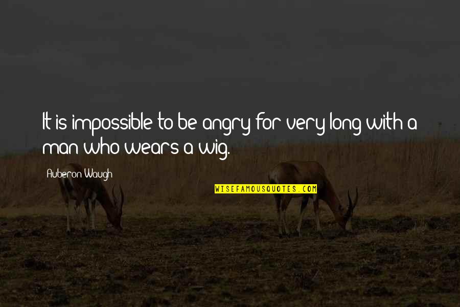 Wig Quotes By Auberon Waugh: It is impossible to be angry for very