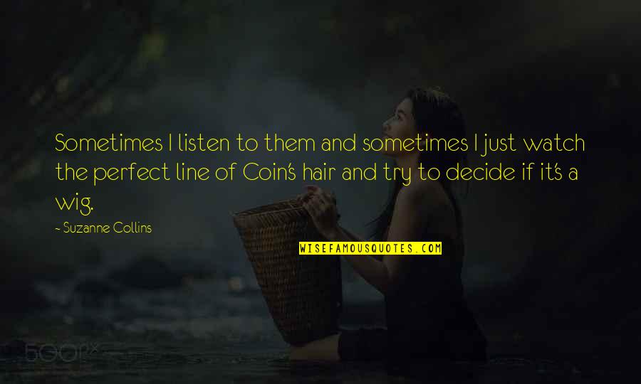 Wig Watch Quotes By Suzanne Collins: Sometimes I listen to them and sometimes I Wig Watch Quotes By Suzanne Collins: Sometimes I listen to them and sometimes I