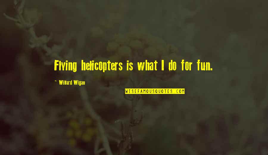 Wigan Quotes By Willard Wigan: Flying helicopters is what I do for fun.