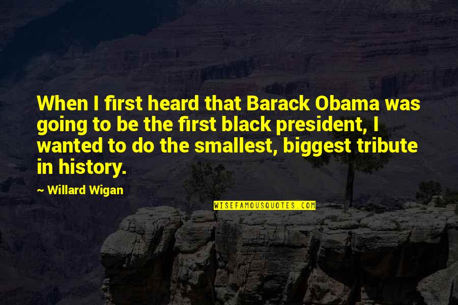 Wigan Quotes By Willard Wigan: When I first heard that Barack Obama was