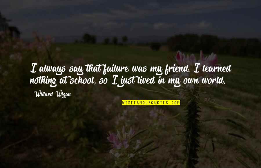 Wigan Quotes By Willard Wigan: I always say that failure was my friend.