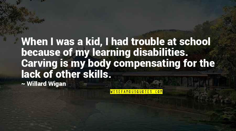 Wigan Quotes By Willard Wigan: When I was a kid, I had trouble