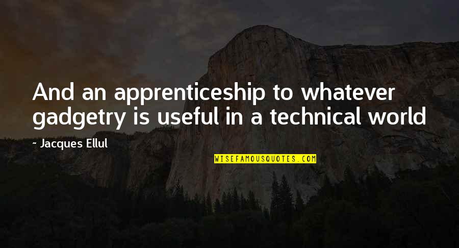 Wigdore Quotes By Jacques Ellul: And an apprenticeship to whatever gadgetry is useful