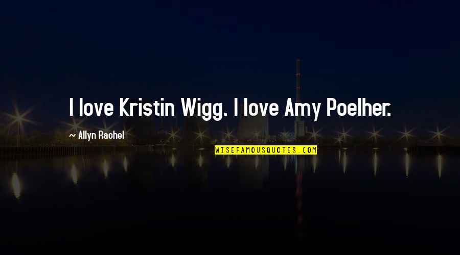 Wigg Quotes By Allyn Rachel: I love Kristin Wigg. I love Amy Poelher.