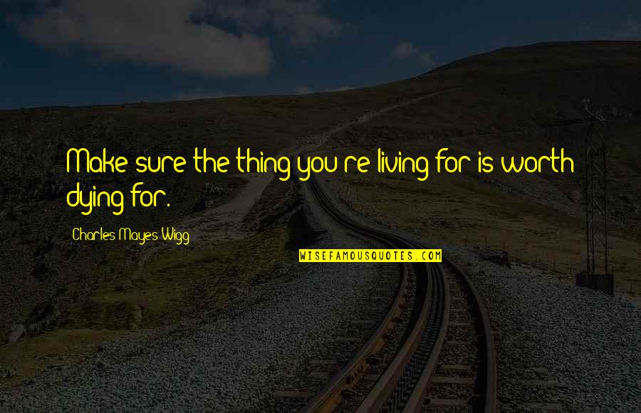 Wigg Quotes By Charles Mayes Wigg: Make sure the thing you're living for is