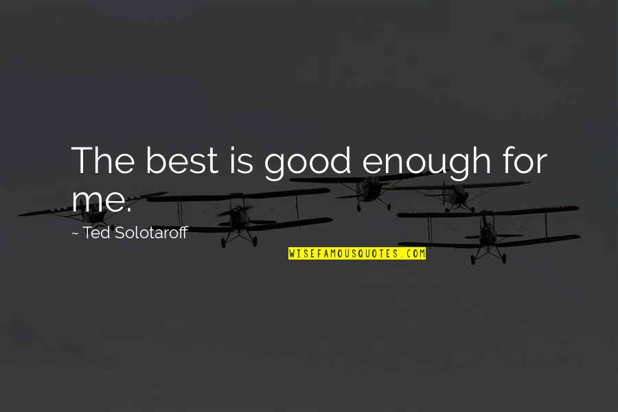 Wigga Song Quotes By Ted Solotaroff: The best is good enough for me. Wigga Song Quotes By Ted Solotaroff: The best is good enough for me.