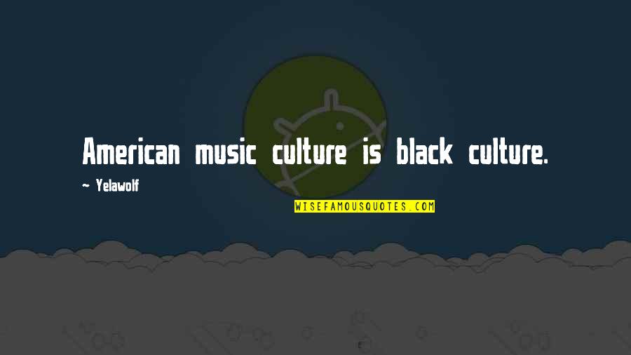 Wigga Song Quotes By Yelawolf: American music culture is black culture. Wigga Song Quotes By Yelawolf: American music culture is black culture.