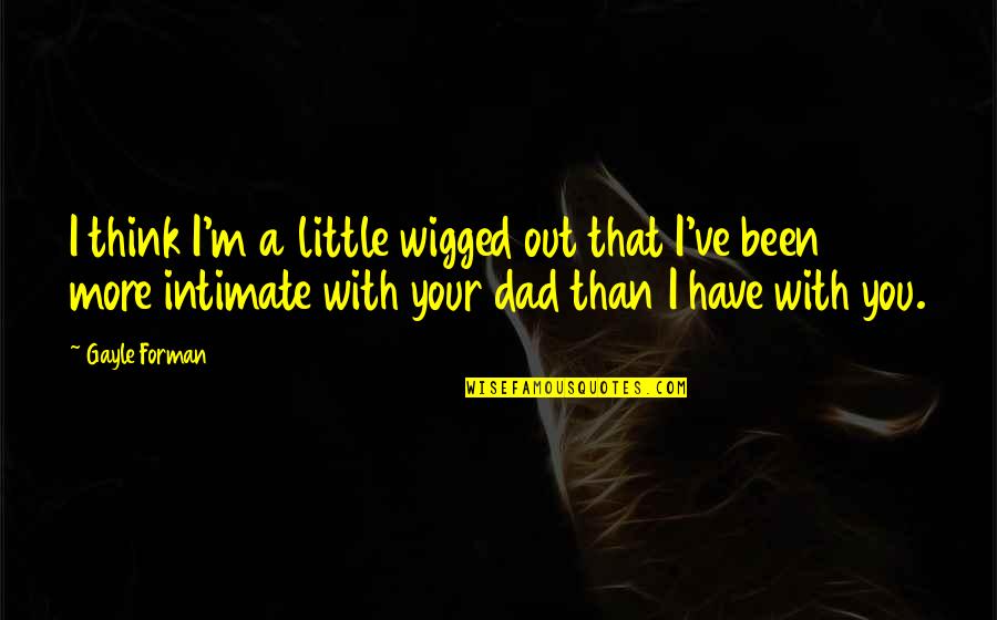 Wigged Out Quotes By Gayle Forman: I think I'm a little wigged out that