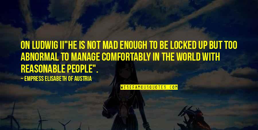Wiggens Quotes By Empress Elisabeth Of Austria: On Ludwig II"He is not mad enough to Wiggens Quotes By Empress Elisabeth Of Austria: On Ludwig II"He is not mad enough to