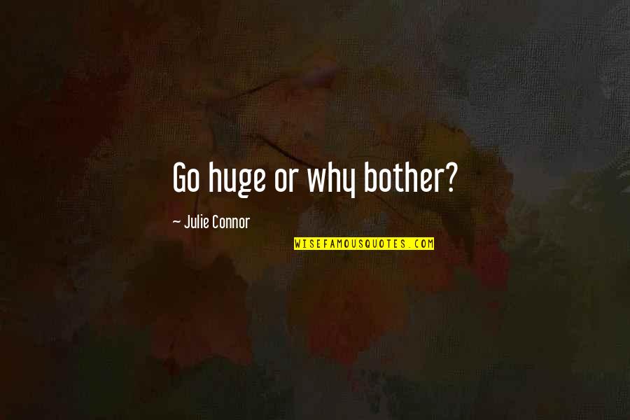 Wiggens Quotes By Julie Connor: Go huge or why bother? Wiggens Quotes By Julie Connor: Go huge or why bother?