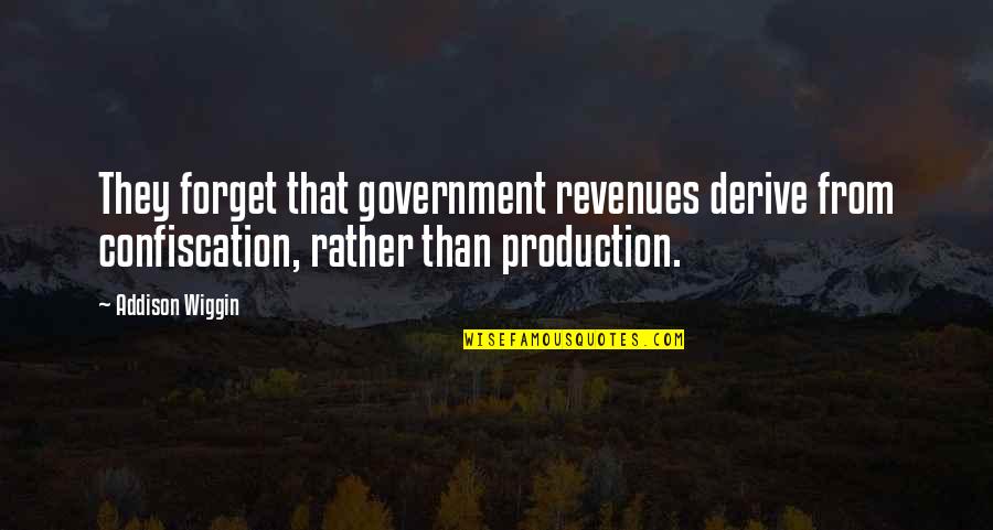Wiggin Quotes By Addison Wiggin: They forget that government revenues derive from confiscation,