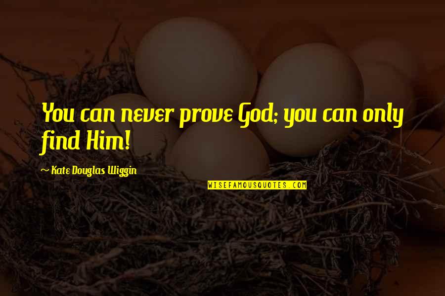 Wiggin Quotes By Kate Douglas Wiggin: You can never prove God; you can only