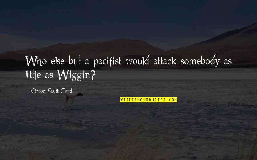 Wiggin Quotes By Orson Scott Card: Who else but a pacifist would attack somebody