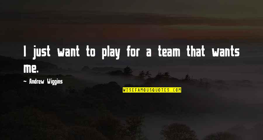 Wiggins Quotes By Andrew Wiggins: I just want to play for a team Wiggins Quotes By Andrew Wiggins: I just want to play for a team