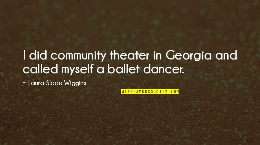 Wiggins Quotes By Laura Slade Wiggins: I did community theater in Georgia and called Wiggins Quotes By Laura Slade Wiggins: I did community theater in Georgia and called