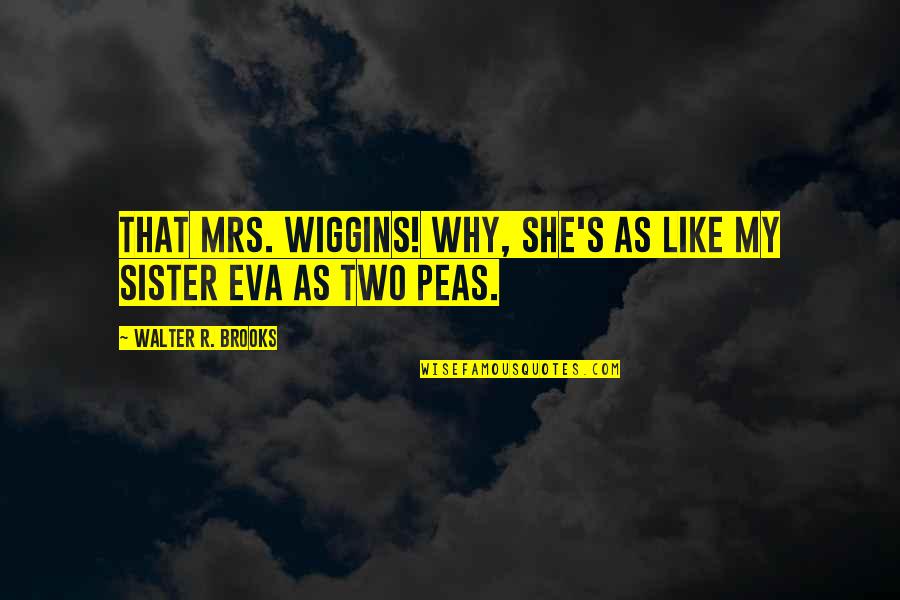 Wiggins Quotes By Walter R. Brooks: That Mrs. Wiggins! Why, she's as like my Wiggins Quotes By Walter R. Brooks: That Mrs. Wiggins! Why, she's as like my