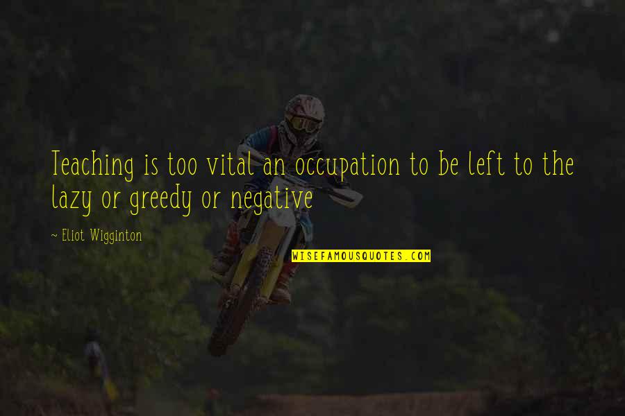 Wigginton Quotes By Eliot Wigginton: Teaching is too vital an occupation to be