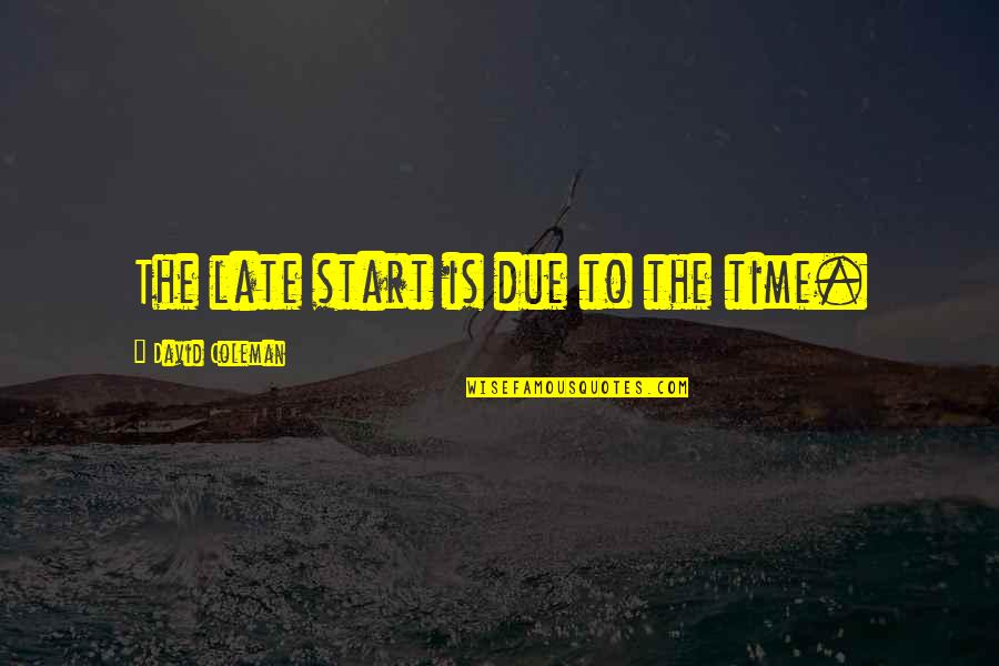 Wigginton School Quotes By David Coleman: The late start is due to the time. Wigginton School Quotes By David Coleman: The late start is due to the time.