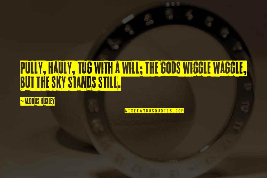 Wiggle Quotes By Aldous Huxley: Pully, hauly, tug with a will; the gods