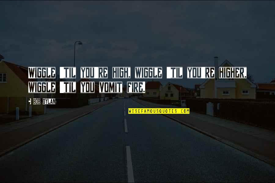 Wiggle Quotes By Bob Dylan: Wiggle 'til you're high, wiggle 'til you're higher,