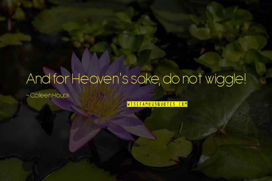 Wiggle Quotes By Colleen Houck: And for Heaven's sake, do not wiggle! Wiggle Quotes By Colleen Houck: And for Heaven's sake, do not wiggle!