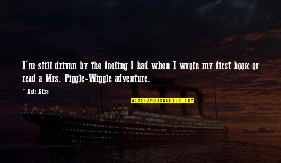 Wiggle Quotes By Kate Klise: I'm still driven by the feeling I had Wiggle Quotes By Kate Klise: I'm still driven by the feeling I had