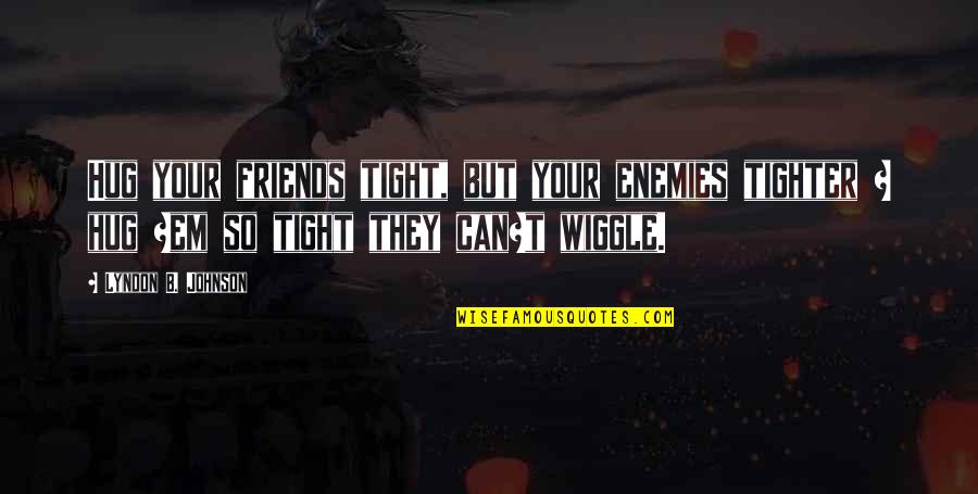 Wiggle Quotes By Lyndon B. Johnson: Hug your friends tight, but your enemies tighter Wiggle Quotes By Lyndon B. Johnson: Hug your friends tight, but your enemies tighter