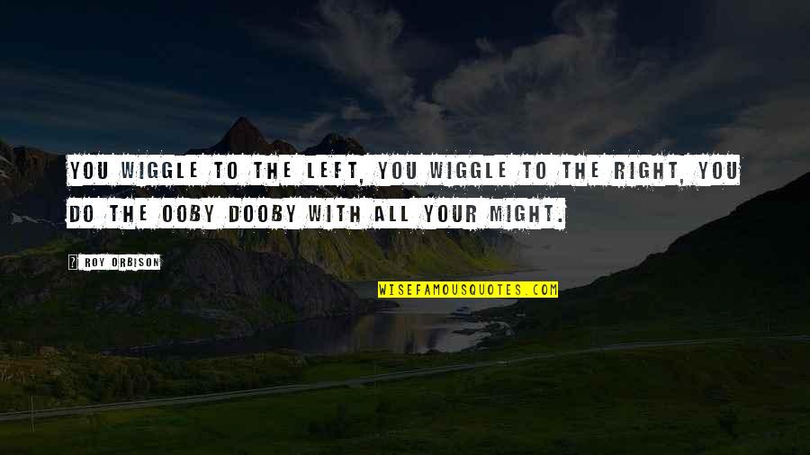 Wiggle Quotes By Roy Orbison: You wiggle to the left, you wiggle to Wiggle Quotes By Roy Orbison: You wiggle to the left, you wiggle to