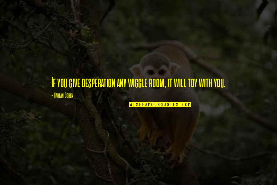 Wiggle Room Quotes By Harlan Coben: If you give desperation any wiggle room, it