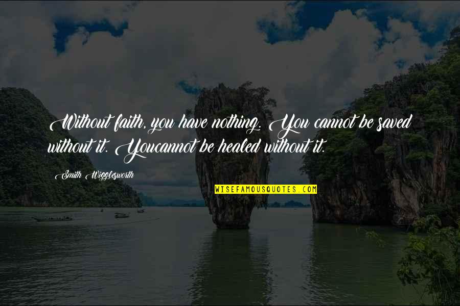 Wigglesworth Quotes By Smith Wigglesworth: Without faith, you have nothing. You cannot be Wigglesworth Quotes By Smith Wigglesworth: Without faith, you have nothing. You cannot be