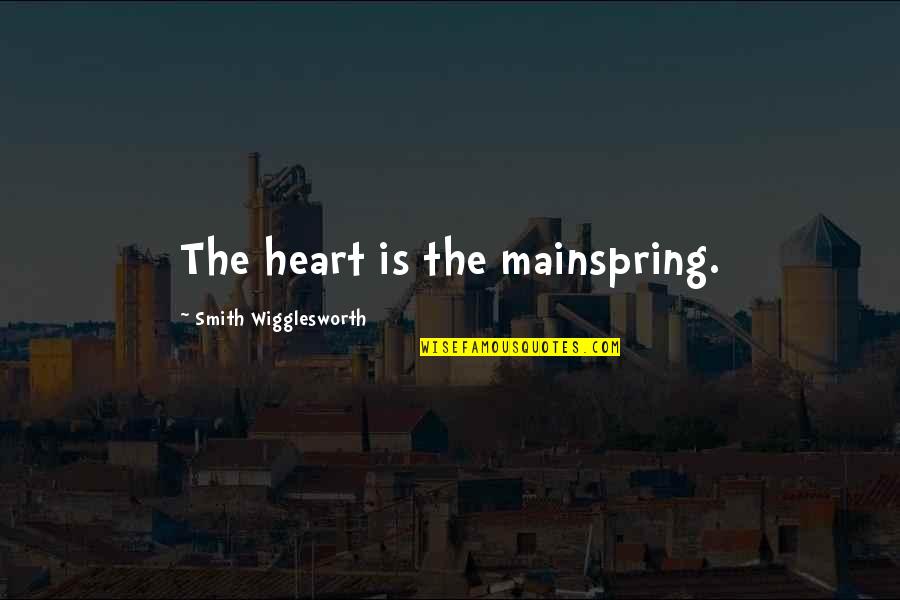 Wigglesworth Quotes By Smith Wigglesworth: The heart is the mainspring. Wigglesworth Quotes By Smith Wigglesworth: The heart is the mainspring.
