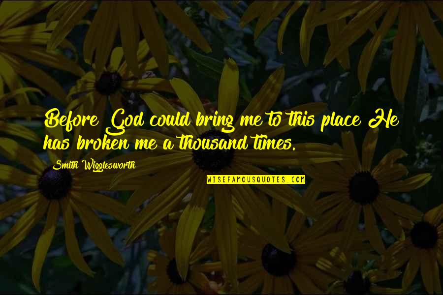 Wigglesworth's Quotes By Smith Wigglesworth: Before God could bring me to this place