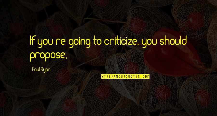 Wiggling Tooth Quotes By Paul Ryan: If you're going to criticize, you should propose,