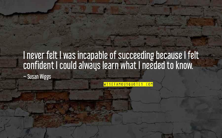 Wiggs Quotes By Susan Wiggs: I never felt I was incapable of succeeding