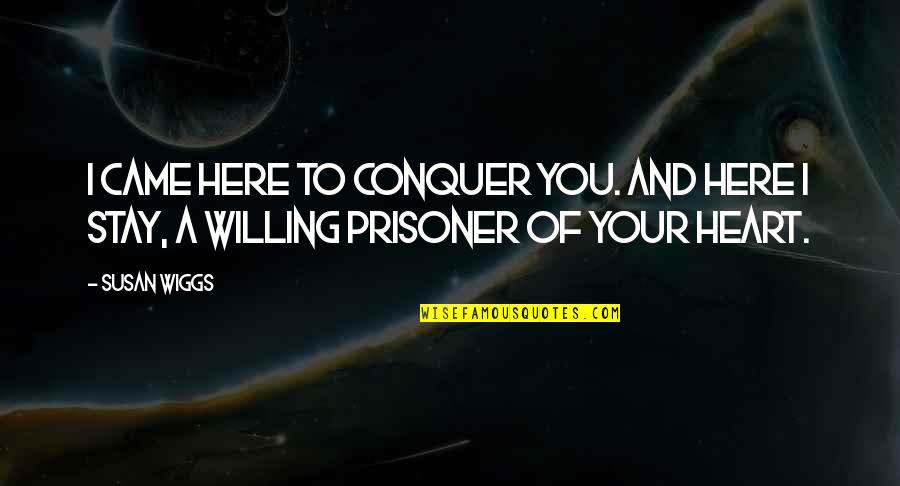 Wiggs Quotes By Susan Wiggs: I came here to conquer you. And here Wiggs Quotes By Susan Wiggs: I came here to conquer you. And here
