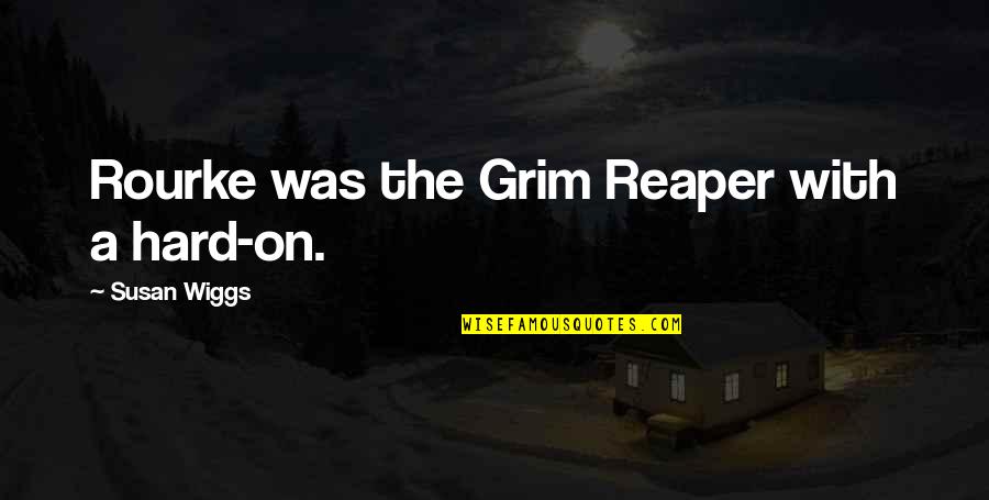 Wiggs Quotes By Susan Wiggs: Rourke was the Grim Reaper with a hard-on.