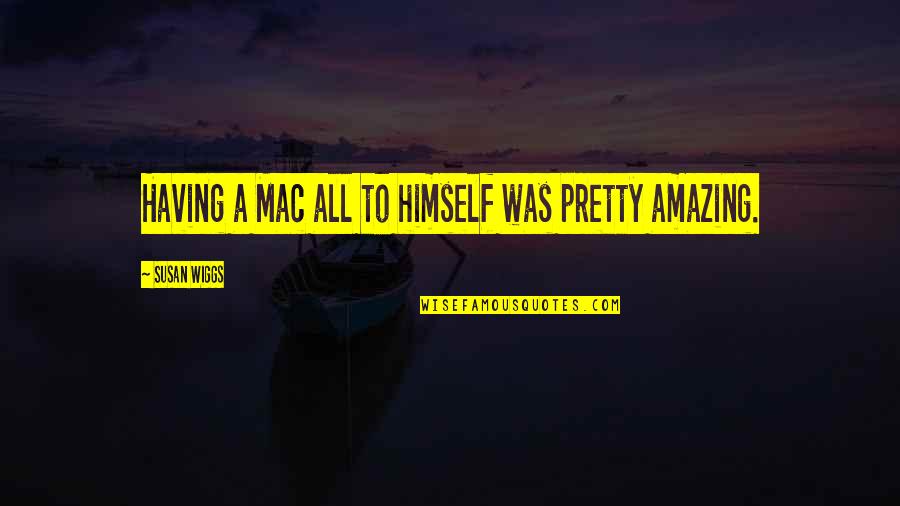 Wiggs Quotes By Susan Wiggs: Having a Mac all to himself was pretty