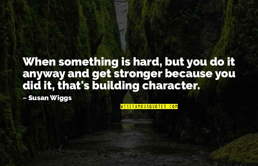 Wiggs Quotes By Susan Wiggs: When something is hard, but you do it